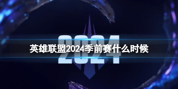 英雄联盟2024季前赛什么时候(图1)