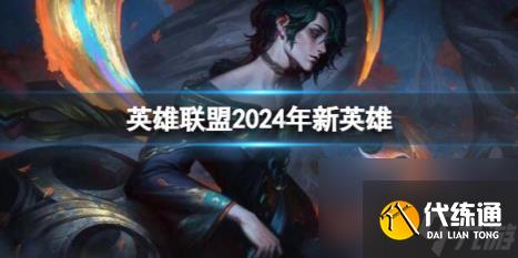 英雄联盟2024年新英雄介绍(图1)